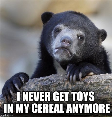 80's babies problems | I NEVER GET TOYS IN MY CEREAL ANYMORE | image tagged in memes,confession bear,funny,meme,cereal,sad face | made w/ Imgflip meme maker