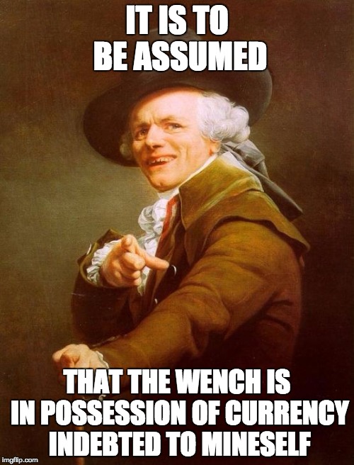 B*tch better have my money |  IT IS TO BE ASSUMED; THAT THE WENCH IS IN POSSESSION OF CURRENCY INDEBTED TO MINESELF | image tagged in memes,joseph ducreux | made w/ Imgflip meme maker