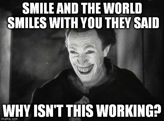 Smile and the world smiles with you | SMILE AND THE WORLD SMILES WITH YOU THEY SAID; WHY ISN'T THIS WORKING? | image tagged in smiling man,meme,smile | made w/ Imgflip meme maker