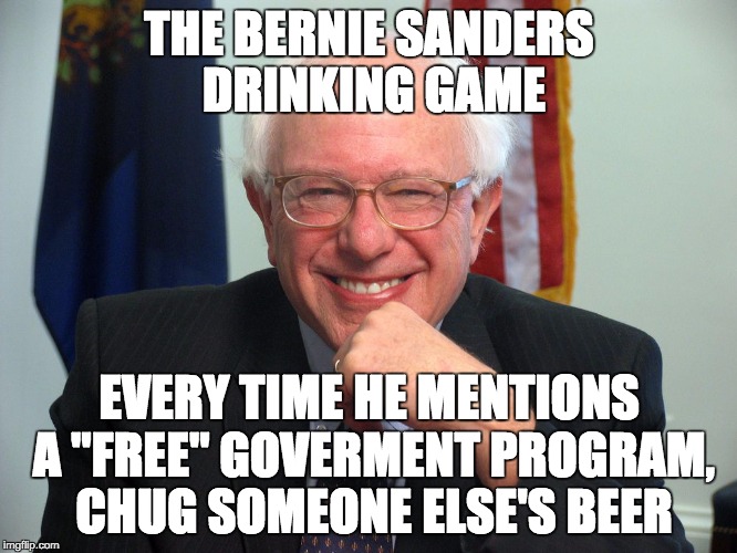 Vote Bernie Sanders | THE BERNIE SANDERS DRINKING GAME; EVERY TIME HE MENTIONS A "FREE" GOVERMENT PROGRAM, CHUG SOMEONE ELSE'S BEER | image tagged in vote bernie sanders | made w/ Imgflip meme maker