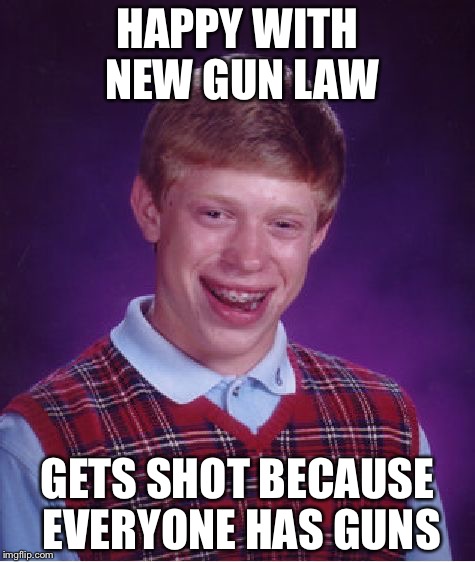 Bad Luck Brian Meme | HAPPY WITH NEW GUN LAW; GETS SHOT BECAUSE EVERYONE HAS GUNS | image tagged in memes,bad luck brian,guns,guns law | made w/ Imgflip meme maker