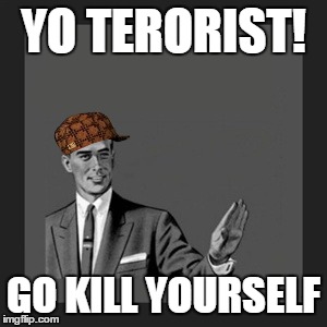 Kill Yourself Guy Meme | YO TERORIST! GO KILL YOURSELF | image tagged in memes,kill yourself guy,scumbag | made w/ Imgflip meme maker
