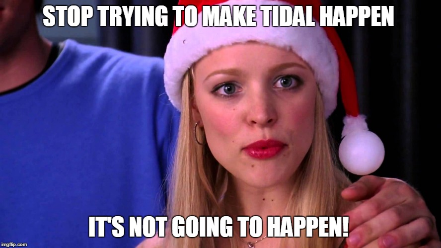 STOP TRYING TO MAKE TIDAL HAPPEN; IT'S NOT GOING TO HAPPEN! | image tagged in tida,rihanna,mean girls | made w/ Imgflip meme maker