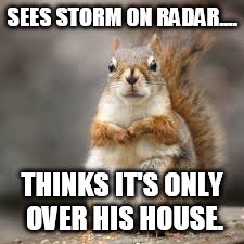 SEES STORM ON RADAR.... THINKS IT'S ONLY OVER HIS HOUSE. | image tagged in conspiracy theory | made w/ Imgflip meme maker