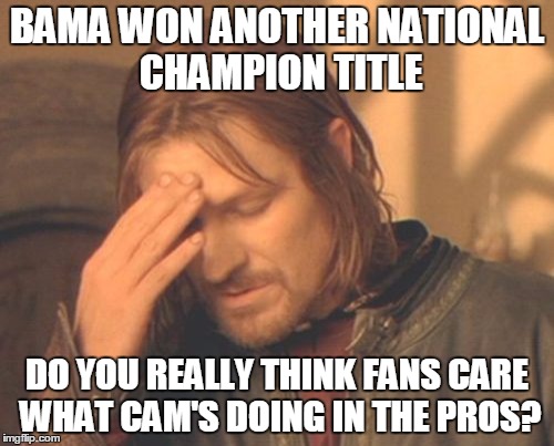 Frustrated Boromir | BAMA WON ANOTHER NATIONAL CHAMPION TITLE; DO YOU REALLY THINK FANS CARE WHAT CAM'S DOING IN THE PROS? | image tagged in memes,frustrated boromir | made w/ Imgflip meme maker