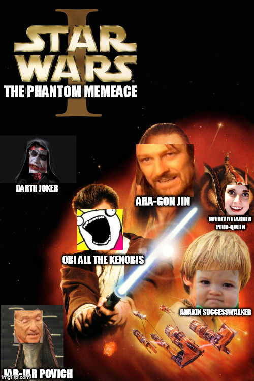 Hey look!  Its' a series! | THE PHANTOM MEMEACE; DARTH JOKER; ARA-GON JIN; OVERLY ATTACHED PEDO-QUEEN; OBI ALL THE KENOBIS; ANAKIN SUCCESSWALKER; JAR-JAR POVICH | image tagged in funny cat memes,star wars,success kid,x all the y,overly attached girlfriend,and everybody loses their minds | made w/ Imgflip meme maker
