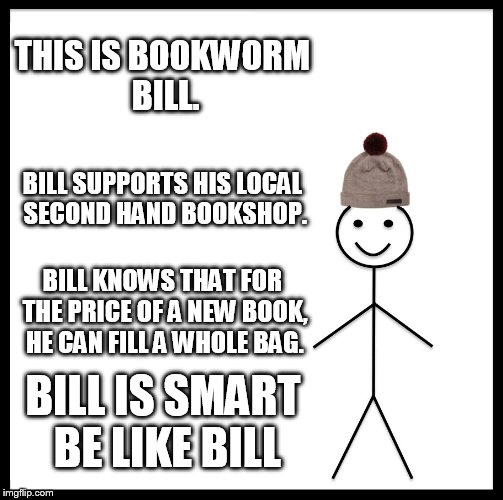 Be Like Bill Meme | THIS IS BOOKWORM BILL. BILL SUPPORTS HIS LOCAL SECOND HAND BOOKSHOP. BILL KNOWS THAT FOR THE PRICE OF A NEW BOOK, HE CAN FILL A WHOLE BAG. BILL IS SMART BE LIKE BILL | image tagged in memes,be like bill | made w/ Imgflip meme maker