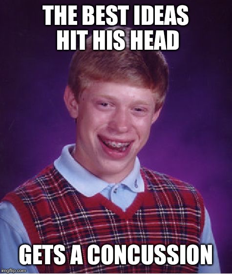 Bad Luck Brian |  THE BEST IDEAS HIT HIS HEAD; GETS A CONCUSSION | image tagged in memes,bad luck brian | made w/ Imgflip meme maker