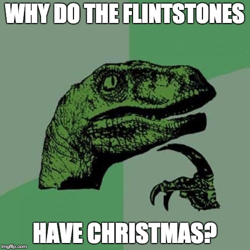 Philosoraptor | WHY DO THE FLINTSTONES; HAVE CHRISTMAS? | image tagged in memes,philosoraptor | made w/ Imgflip meme maker