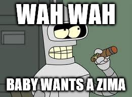 Bender | WAH WAH; BABY WANTS A ZIMA | image tagged in bender | made w/ Imgflip meme maker