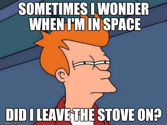 Futurama Fry | SOMETIMES I WONDER WHEN I'M IN SPACE; DID I LEAVE THE STOVE ON? | image tagged in memes,futurama fry | made w/ Imgflip meme maker