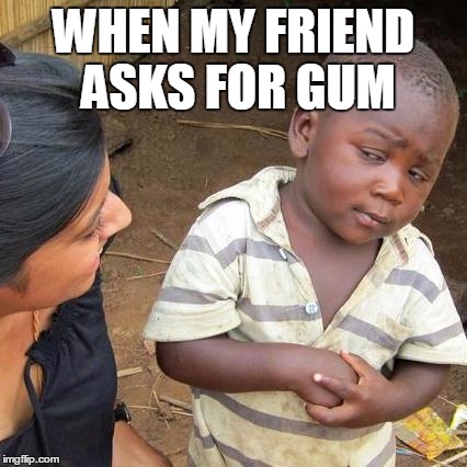 Third World Skeptical Kid | WHEN MY FRIEND ASKS FOR GUM | image tagged in memes,third world skeptical kid | made w/ Imgflip meme maker