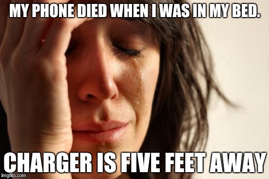 First World Problems | MY PHONE DIED WHEN I WAS IN MY BED. CHARGER IS FIVE FEET AWAY | image tagged in memes,first world problems | made w/ Imgflip meme maker