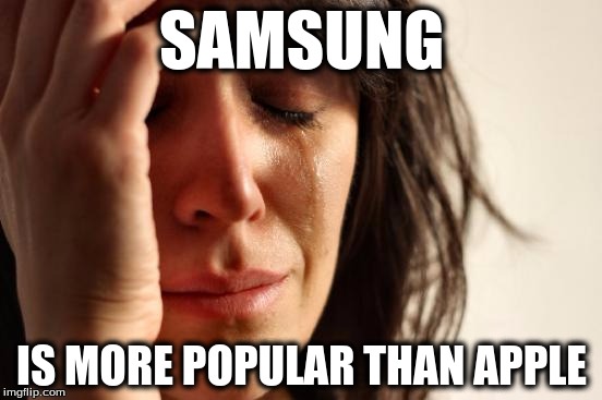 First World Problems | SAMSUNG; IS MORE POPULAR THAN APPLE | image tagged in memes,first world problems | made w/ Imgflip meme maker