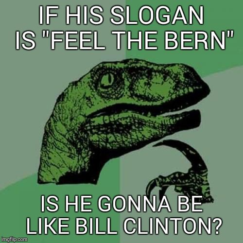 Philosoraptor Meme | IF HIS SLOGAN IS "FEEL THE BERN"; IS HE GONNA BE LIKE BILL CLINTON? | image tagged in memes,philosoraptor | made w/ Imgflip meme maker