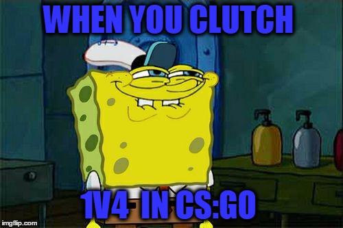 Don't You Squidward | WHEN YOU CLUTCH; 1V4  IN CS:GO | image tagged in memes,dont you squidward | made w/ Imgflip meme maker