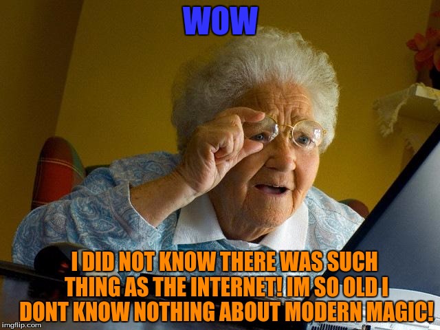 Grandma Finds The Internet Meme | WOW; I DID NOT KNOW THERE WAS SUCH THING AS THE INTERNET! IM SO OLD I DONT KNOW NOTHING ABOUT MODERN MAGIC! | image tagged in memes,grandma finds the internet | made w/ Imgflip meme maker