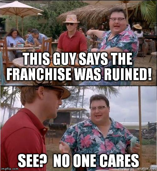 See? No one cares | THIS GUY SAYS THE FRANCHISE WAS RUINED! SEE?  NO ONE CARES | image tagged in see no one cares | made w/ Imgflip meme maker