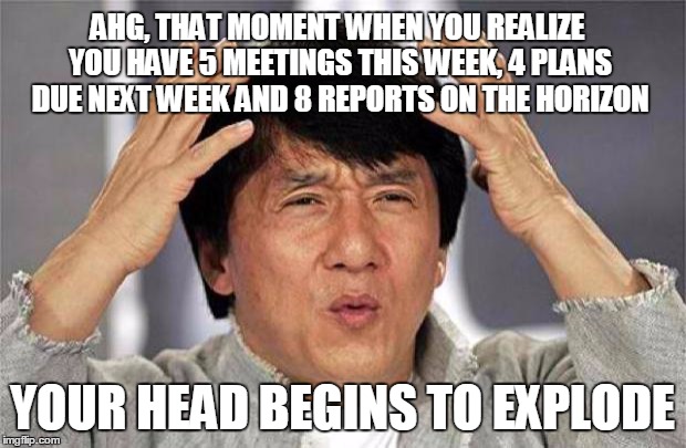 Epic Jackie Chan HQ | AHG, THAT MOMENT WHEN YOU REALIZE YOU HAVE 5 MEETINGS THIS WEEK, 4 PLANS DUE NEXT WEEK AND 8 REPORTS ON THE HORIZON; YOUR HEAD BEGINS TO EXPLODE | image tagged in epic jackie chan hq | made w/ Imgflip meme maker