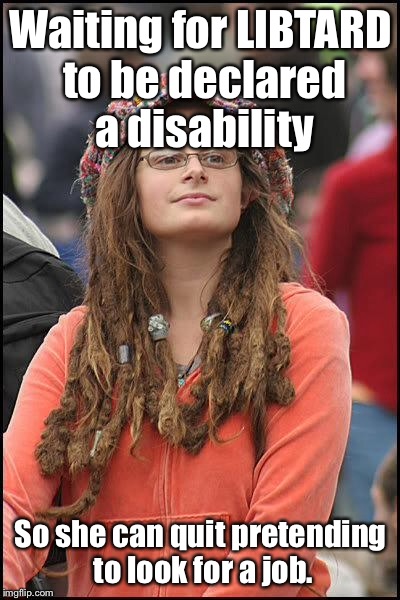 Libtard Disability Entitlest | Waiting for LIBTARD to be declared a disability; So she can quit pretending to look for a job. | image tagged in hippie,libtard,entitlement generation,disability | made w/ Imgflip meme maker