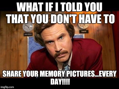 What if I told you | WHAT IF I TOLD YOU THAT YOU DON'T HAVE TO; SHARE YOUR MEMORY PICTURES...EVERY DAY!!!! | image tagged in what if i told you | made w/ Imgflip meme maker