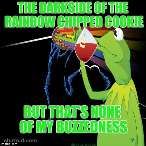 Taste the rainbow | THE DARKSIDE OF THE RAINBOW CHIPPED COOKIE; BUT THAT'S NONE OF MY BUZZEDNESS | image tagged in kermit reflecting,but thats none of my business,cookie monster,pink floyd | made w/ Imgflip meme maker
