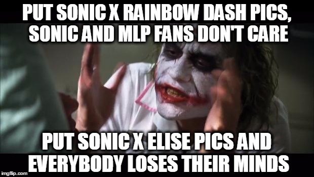 And everybody loses their minds Meme | PUT SONIC X RAINBOW DASH PICS, SONIC AND MLP FANS DON'T CARE; PUT SONIC X ELISE PICS AND EVERYBODY LOSES THEIR MINDS | image tagged in memes,and everybody loses their minds | made w/ Imgflip meme maker