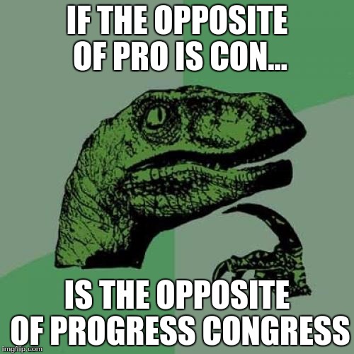 Philosoraptor | IF THE OPPOSITE OF PRO IS CON... IS THE OPPOSITE OF PROGRESS CONGRESS | image tagged in memes,philosoraptor | made w/ Imgflip meme maker