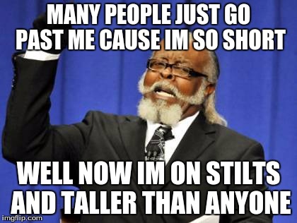 Too Damn High | MANY PEOPLE JUST GO PAST ME CAUSE IM SO SHORT; WELL NOW IM ON STILTS AND TALLER THAN ANYONE | image tagged in memes,too damn high | made w/ Imgflip meme maker