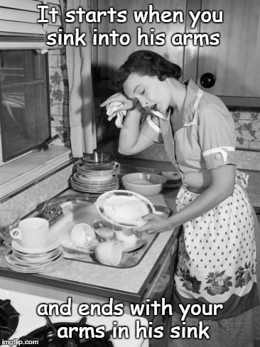 The domestic idyll | It starts when you sink into his arms; and ends with your arms in his sink | image tagged in dishes,domestic drudgery | made w/ Imgflip meme maker