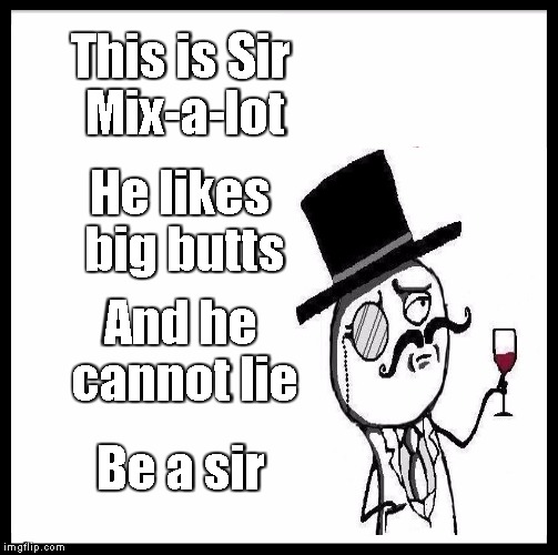 Be Like Bill Meme | This is Sir Mix-a-lot; He likes big butts; And he cannot lie; Be a sir | image tagged in memes,be like bill | made w/ Imgflip meme maker