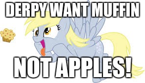 derpy want muffin | DERPY WANT MUFFIN NOT APPLES! | image tagged in derpy want muffin | made w/ Imgflip meme maker