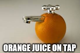 Calm down! Form an orderly queue... | ORANGE JUICE ON TAP | image tagged in orange juice on tap,memes,food | made w/ Imgflip meme maker