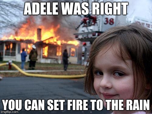 Disaster Girl | ADELE WAS RIGHT; YOU CAN SET FIRE TO THE RAIN | image tagged in memes,disaster girl | made w/ Imgflip meme maker