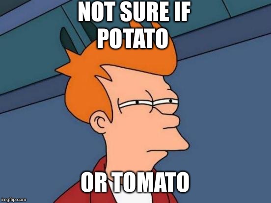 Futurama Fry | NOT SURE IF; POTATO; OR TOMATO | image tagged in memes,futurama fry | made w/ Imgflip meme maker