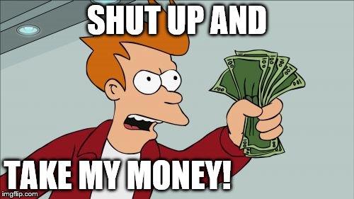 Shut Up And Take My Money Fry | SHUT UP AND; TAKE MY MONEY! | image tagged in memes,shut up and take my money fry | made w/ Imgflip meme maker