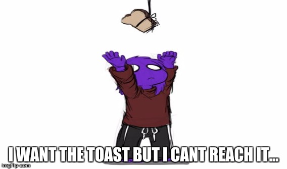 Poor Vincent... | I WANT THE TOAST BUT I CANT REACH IT... | image tagged in fnaf | made w/ Imgflip meme maker