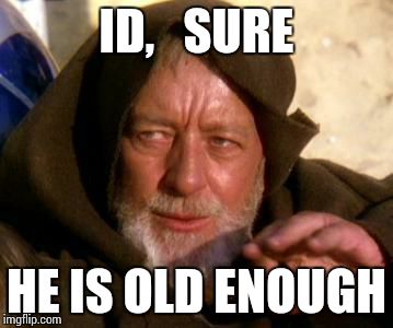 Obi Wan Kenobi Jedi Mind Trick | ID,   SURE; HE IS OLD ENOUGH | image tagged in obi wan kenobi jedi mind trick | made w/ Imgflip meme maker