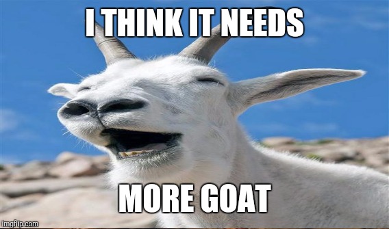 I THINK IT NEEDS MORE GOAT | made w/ Imgflip meme maker