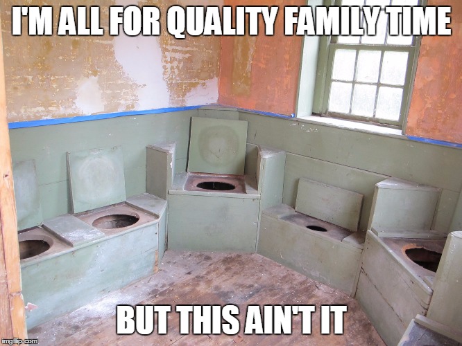 Togetherness isn't always a good thing.  | I'M ALL FOR QUALITY FAMILY TIME; BUT THIS AIN'T IT | image tagged in memes,outhouse | made w/ Imgflip meme maker