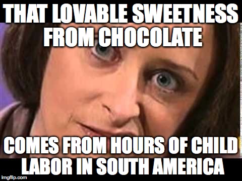 Debbie Downer | THAT LOVABLE SWEETNESS FROM CHOCOLATE; COMES FROM HOURS OF CHILD LABOR IN SOUTH AMERICA | image tagged in debbie downer | made w/ Imgflip meme maker