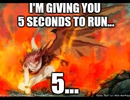 Natsu | I'M GIVING YOU 5 SECONDS TO RUN... 5... | image tagged in natsu | made w/ Imgflip meme maker