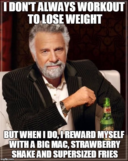 The Most Interesting Man In The World Meme | I DON'T ALWAYS WORKOUT TO LOSE WEIGHT; BUT WHEN I DO, I REWARD MYSELF WITH A BIG MAC, STRAWBERRY SHAKE AND SUPERSIZED FRIES | image tagged in memes,the most interesting man in the world | made w/ Imgflip meme maker