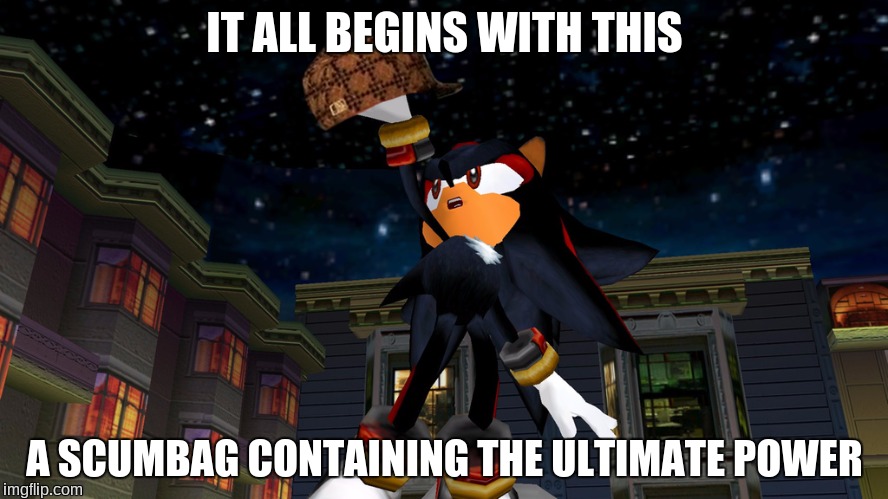 it all begins with this | IT ALL BEGINS WITH THIS; A SCUMBAG CONTAINING THE ULTIMATE POWER | image tagged in it all begins with this,scumbag,sonic adventure 2 | made w/ Imgflip meme maker