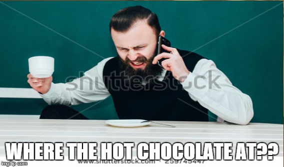 Where the Hot Chocolate At? | WHERE THE HOT CHOCOLATE AT?? | image tagged in hot,chocolate | made w/ Imgflip meme maker