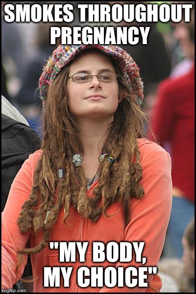 Hippie | SMOKES THROUGHOUT PREGNANCY; "MY BODY, MY CHOICE" | image tagged in hippie,AdviceAnimals | made w/ Imgflip meme maker