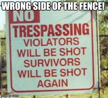 we have a problem | WRONG SIDE OF THE FENCE! | image tagged in funny signs | made w/ Imgflip meme maker