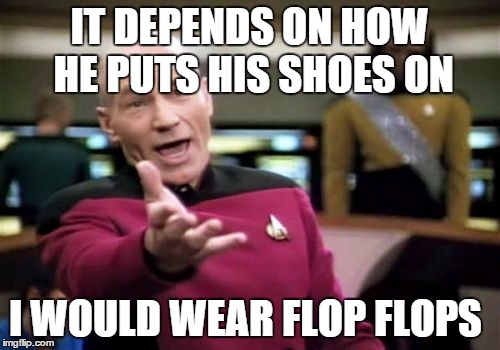 Picard Wtf Meme | IT DEPENDS ON HOW HE PUTS HIS SHOES ON I WOULD WEAR FLOP FLOPS | image tagged in memes,picard wtf | made w/ Imgflip meme maker
