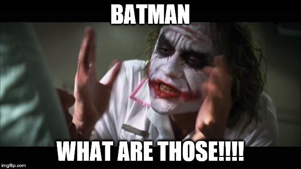 And everybody loses their minds | BATMAN; WHAT ARE THOSE!!!! | image tagged in memes,and everybody loses their minds | made w/ Imgflip meme maker