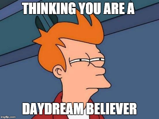 Futurama Fry Meme | THINKING YOU ARE A DAYDREAM BELIEVER | image tagged in memes,futurama fry | made w/ Imgflip meme maker